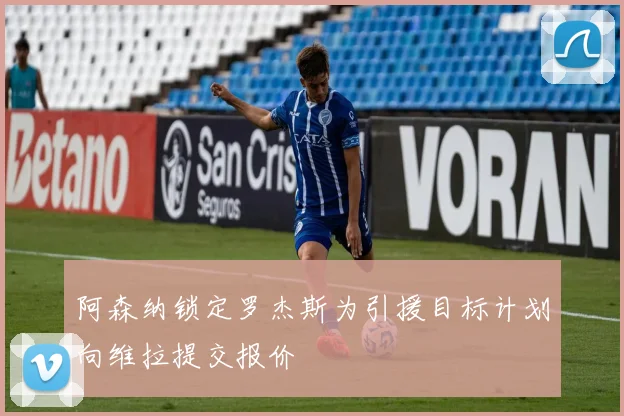 阿森纳锁定罗杰斯为引援目标计划向维拉提交报价