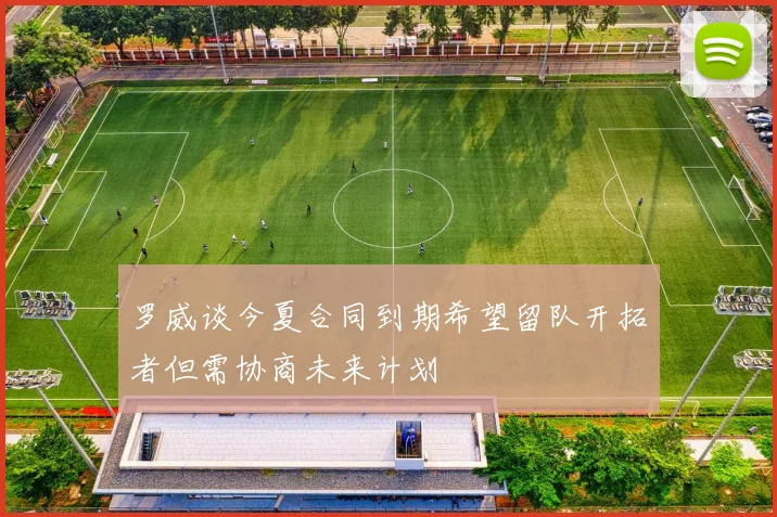 罗威谈今夏合同到期希望留队开拓者但需协商未来计划