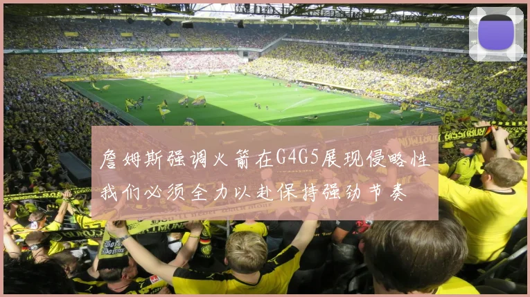 詹姆斯强调火箭在G4G5展现侵略性我们必须全力以赴保持强劲节奏