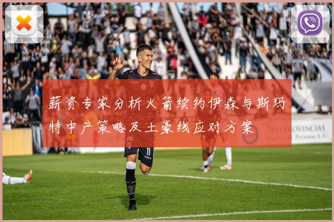 薪资专家分析火箭续约伊森与斯玛特中产策略及土豪线应对方案