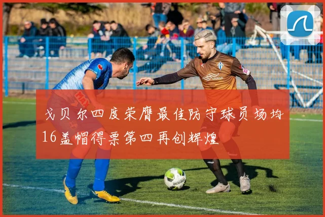 戈贝尔四度荣膺最佳防守球员场均16盖帽得票第四再创辉煌