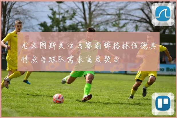 尤文图斯关注马赛前锋格林伍德其特点与球队需求高度契合