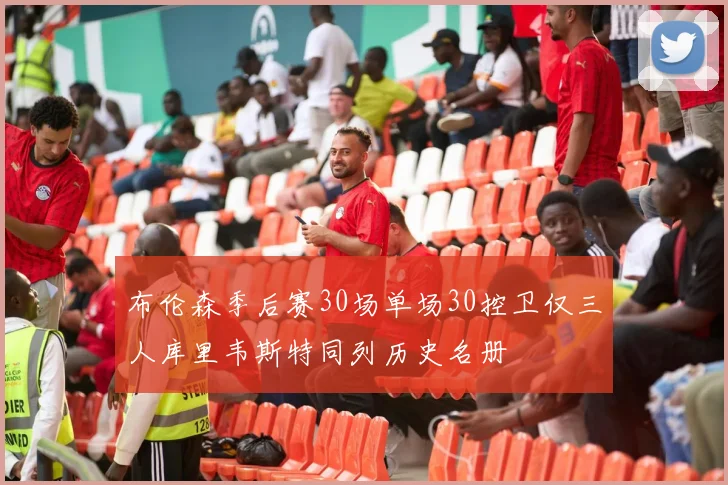 布伦森季后赛30场单场30控卫仅三人库里韦斯特同列历史名册