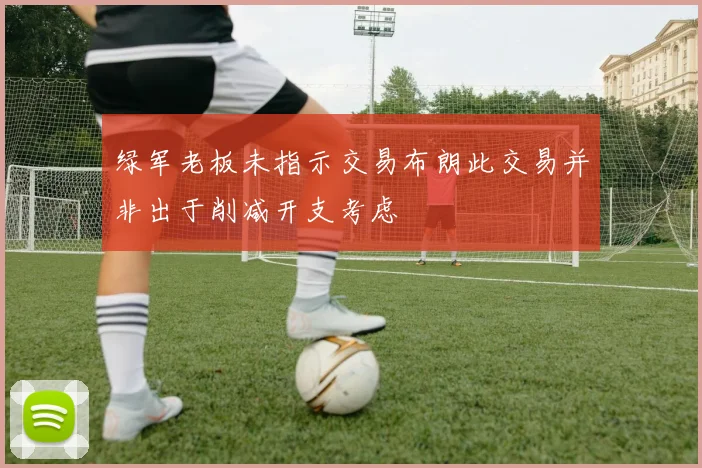 绿军老板未指示交易布朗此交易并非出于削减开支考虑