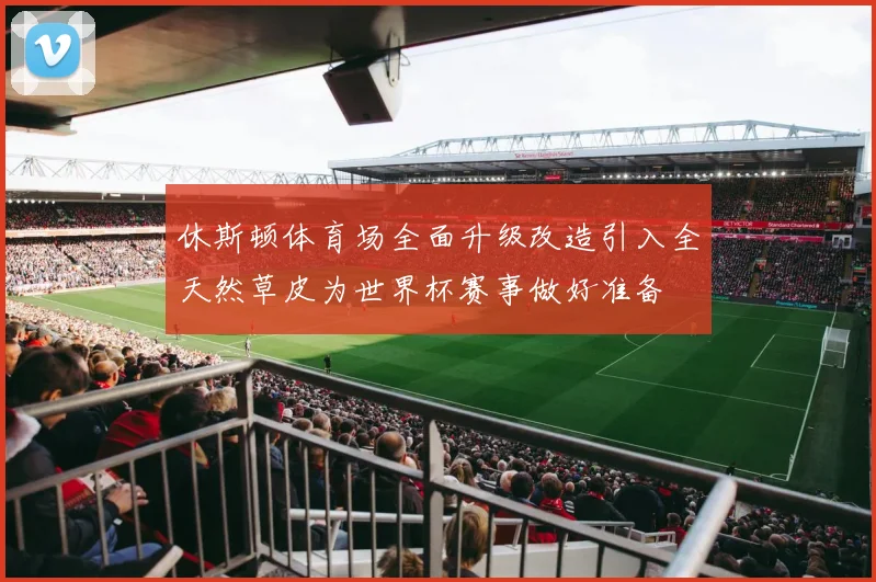 休斯顿体育场全面升级改造引入全天然草皮为世界杯赛事做好准备