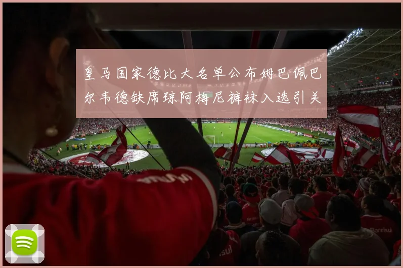 皇马国家德比大名单公布姆巴佩巴尔韦德缺席琼阿梅尼裤袜入选引关注