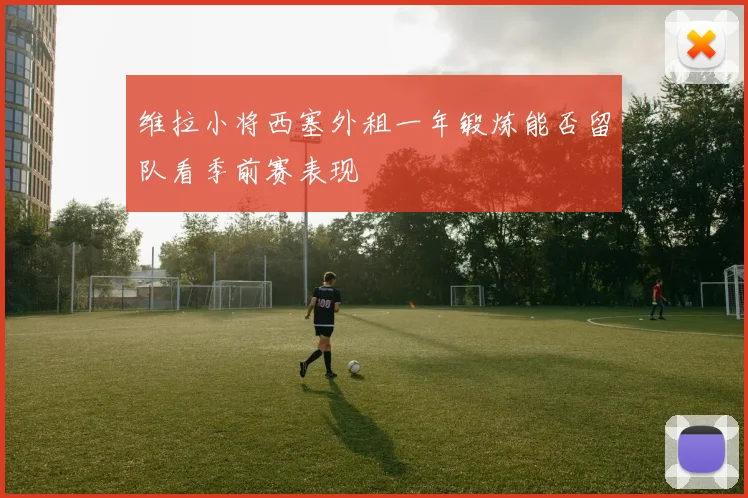 维拉小将西塞外租一年锻炼能否留队看季前赛表现
