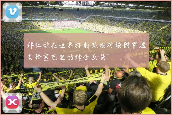 拜仁欲在世界杯前完成对埃因霍温前锋塞巴里的转会交易