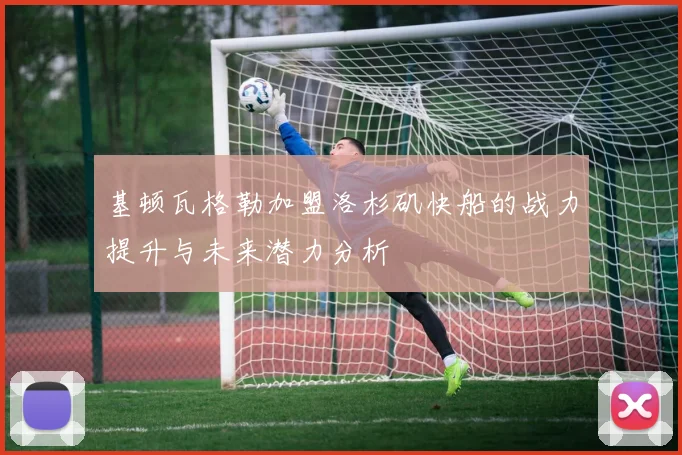 基顿瓦格勒加盟洛杉矶快船的战力提升与未来潜力分析