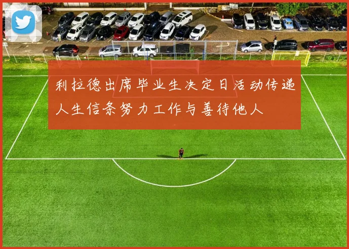 利拉德出席毕业生决定日活动传递人生信条努力工作与善待他人