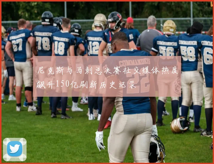 尼克斯与马刺总决赛社交媒体热度飙升150亿刷新历史记录