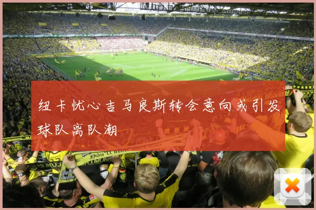 纽卡忧心吉马良斯转会意向或引发球队离队潮